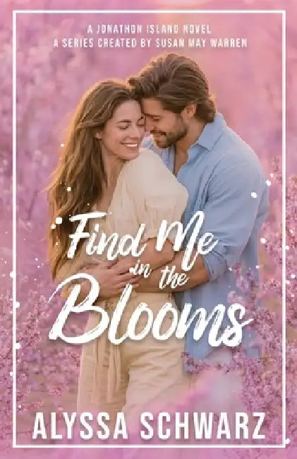 Find Me in the Blooms by Alyssa Schwarz, Susan May Warren
