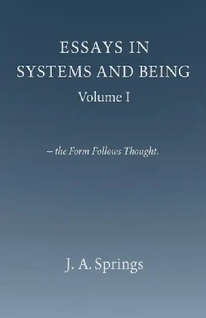 Essays in Systems and Being by J. A. Springs