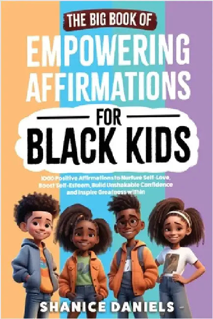 The Big Book of Empowering Affirmations for Black Kids: 1000 Positive Affirmations to Nurture Self-Love, Boost Self-Esteem, Build Unshakable Confidenc by Daniels, Shanice