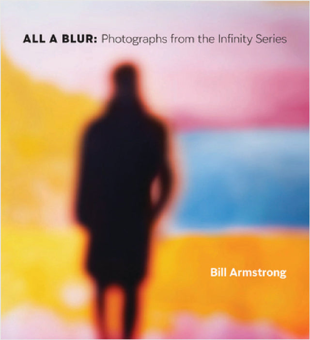 All a Blur: Photographs from the Infinity Series by Bill Armstrong, Lyle Rexer, A. D. Coleman