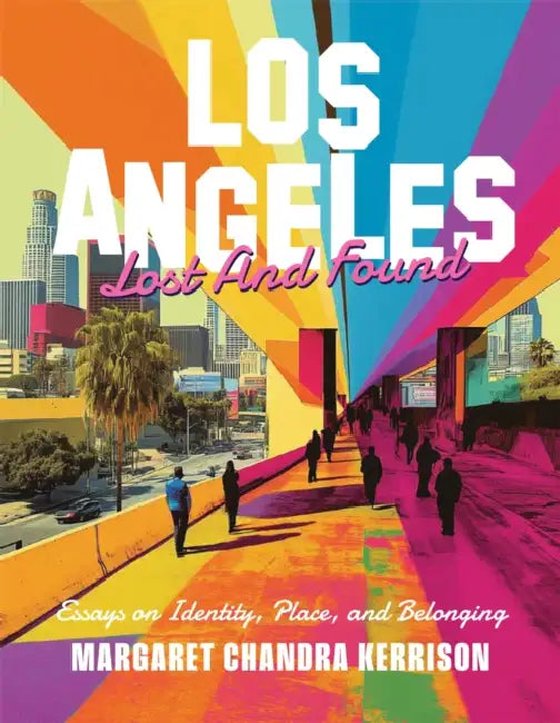 Los Angeles Lost and Found: Essays on Identity, Place, and Belonging by Margaret Chandra Kerrison