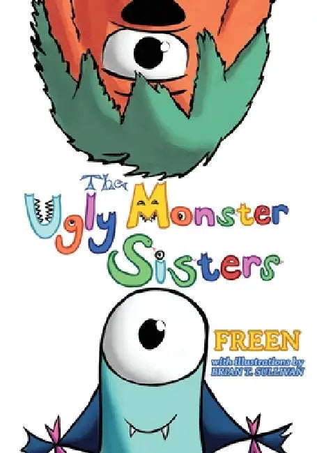 The Ugly Monster Sisters by Freen, Brian T. Sullivan
