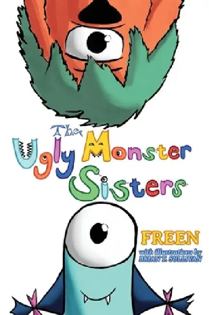The Ugly Monster Sisters by Freen, Brian T. Sullivan