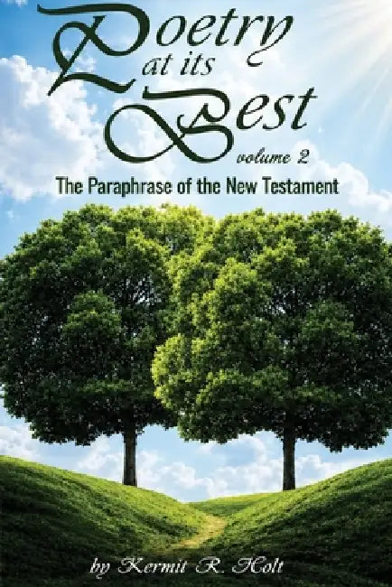 Poetry at Its Best Volume 2: The Paraphrase of the New Testament by Kermit R. Holt