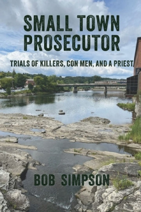Small Town Prosecutor: Trials of Killers, Con Men, and a Priest by Bob Simpson