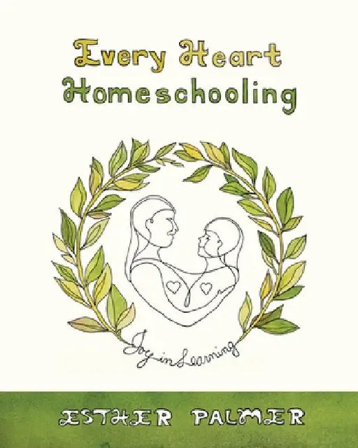 Every Heart Homeschooling: Joy in Learning by Palmer, Esther
