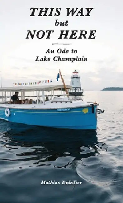 This Way But Not Here: An Ode to Lake Champlain by Mathias Dubilier