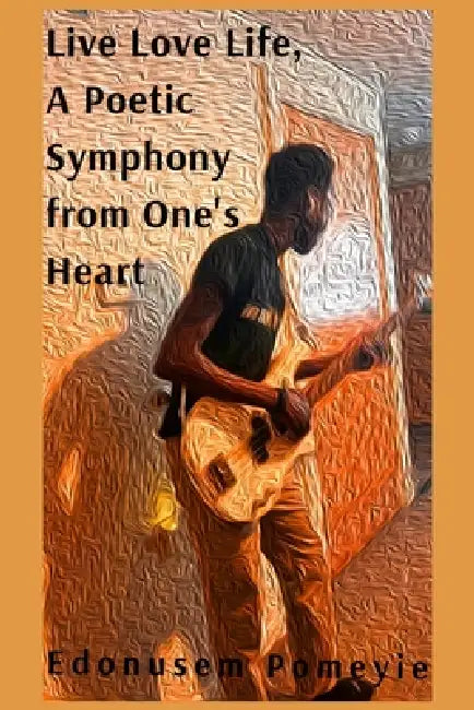 Live Love Life, A Poetic Symphony from One's Heart by Edonusem H. a. Y. Pomeyie, Sefakor G. M. a. Komabu-Pomeyie