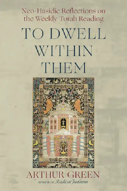 To Dwell Within Them: Neo-Hasidic Reflections on the Weekly Torah Reading by Arthur Green