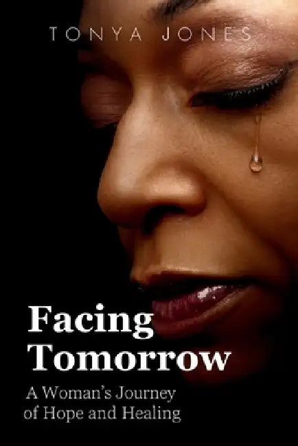Facing Tomorrow: A Woman's Journey of Hope and Healing by Tonya Jones