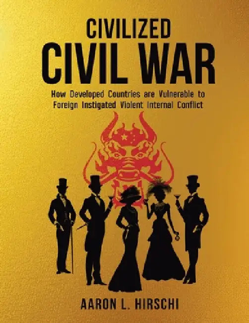 Civilized Civil War: How Developed Countries Are Vulnerable to Foreign Instigated Violent Internal Conflict by Aaron L. Hirschi