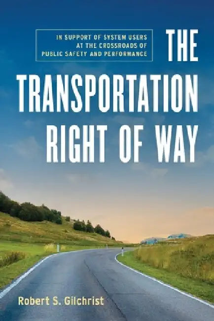The Transportation Right of Way: In Support of System Users at the Crossroads of Public Safety and Performance by Gilchrist, Robert S.