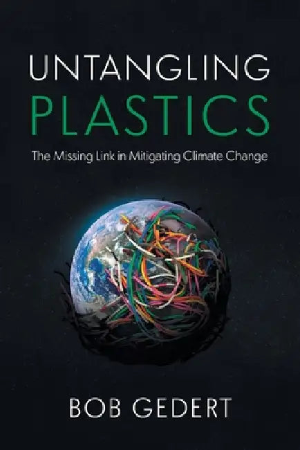 Untangling Plastics: The Missing Link in Mitigating Climate Change by Bob Gedert