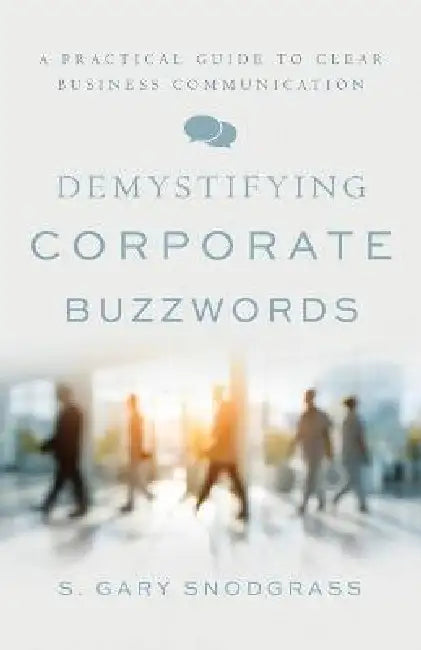 Demystifying Corporate Buzzwords: A Practical Guide to Clear Business Communication by S. Gary Snodgrass