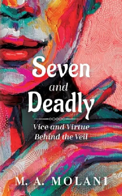 Seven and Deadly: Vice and Virtue Behind the Veil by M. A. Molani
