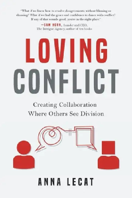 Loving Conflict: Creating Collaboration Where Others See Division by Anna Lecat