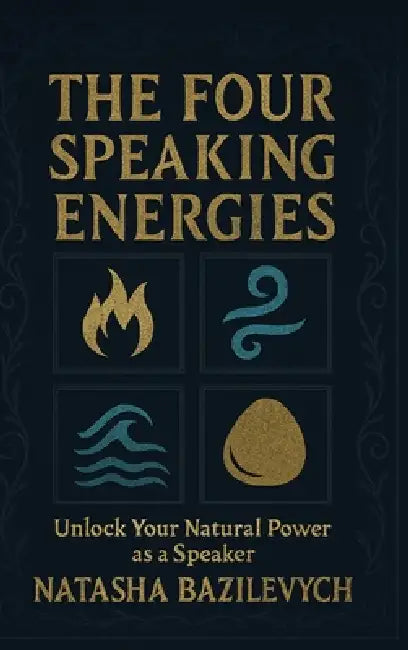The Four Speaking Energies: Unlock Your Natural Power as a Speaker by Natasha Bazilevych