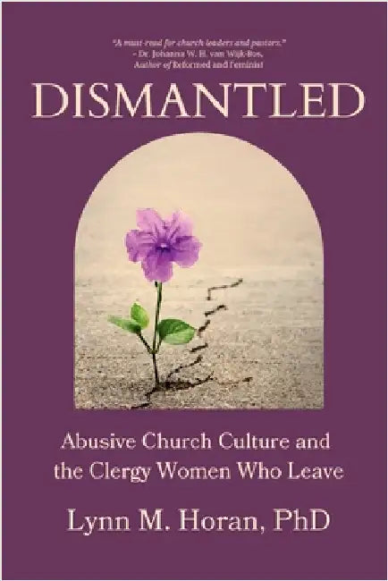Dismantled: Abusive Church Culture and the Clergy Women Who Leave by Horan, Lynn