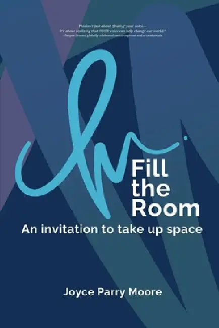 Fill the Room: An Invitation to Take Up Space by Joyce Parry-Moore