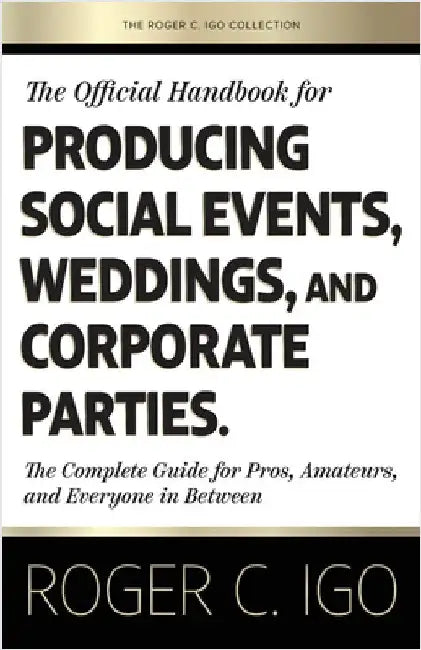 The Official Handbook for Producing Social Events, Weddings, and Corporate Parties: The Complete Guide for Pros, Amateurs, and Everyone in Between by Igo, Roger C.