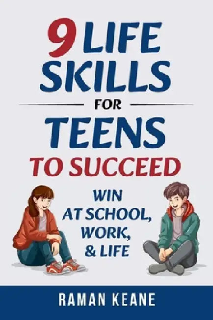 9 Life Skills for Teens to Succeed: Win at School, Work, & Life by Raman Keane