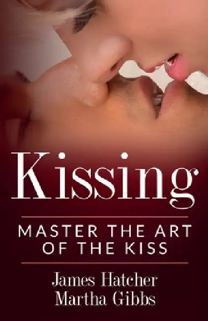 Kissing: Master the Art of the Kiss by James Hatcher, Martha Gibbs