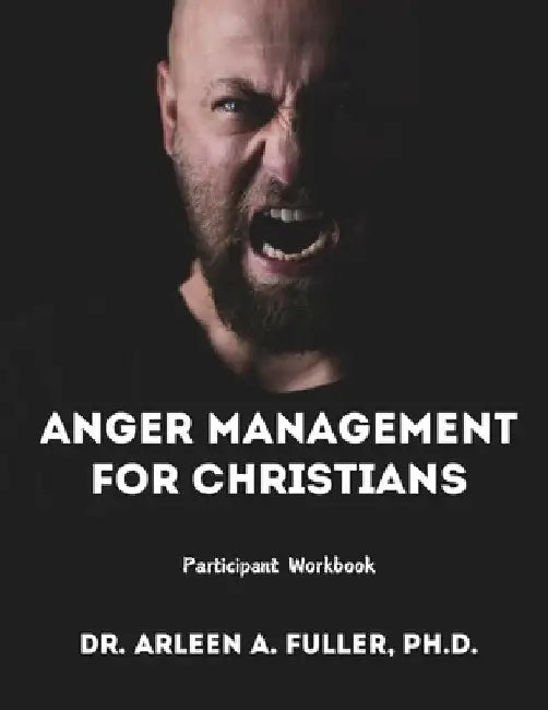 Anger Management for Christians Participant Workbook: A Faith-Based Guide to Understanding and Overcoming Anger through Biblical Principles by Arleen A. Fuller