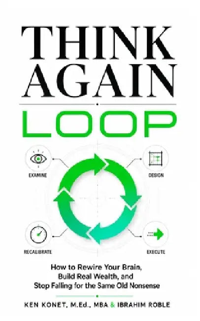 Think Again Loop: How to Rewire Your Brain, Build Real Wealth, and Stop Falling for the Same Old Nonsense by Ibrahim Roble, Ken Konet