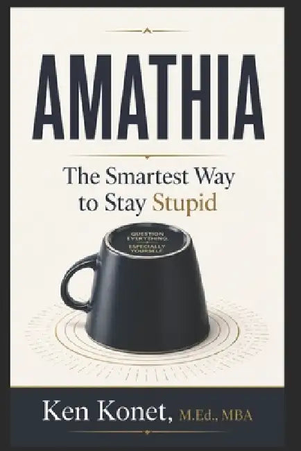 Amathia: The Smartest Way to Stay Stupid by Ken Konet
