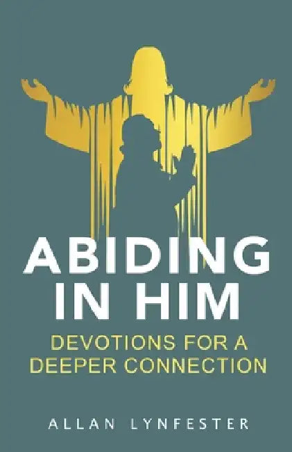 Abiding in Him: Devotions for a Deeper Connection by Lynfester, Allan
