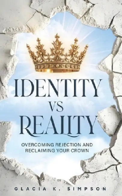 Identity vs Reality: Overcoming Rejection and Reclaiming Your Crown by Glacia Simpson