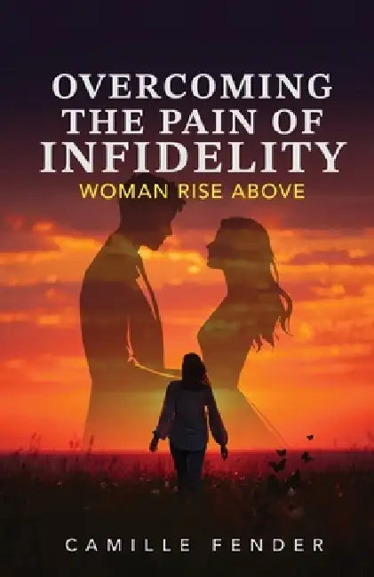 Overcoming the Pain of Infidelity by Camille Fender