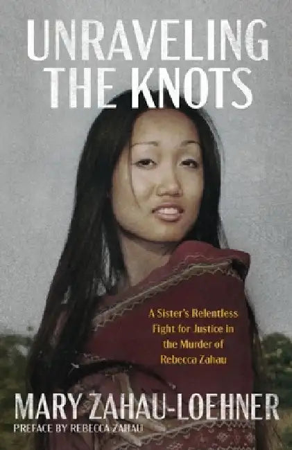 Unraveling the Knots: A Sister's Relentless Fight for Justice in the Murder of Rebecca Zahau by Mary Zahau-Loehner