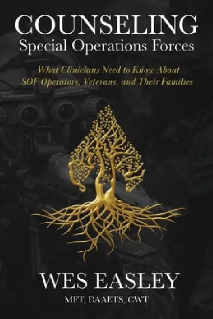 Counseling Special Operations Forces: What Clinicians Need to Know About SOF Operators, Veterans, and Their Families by Wes Easley