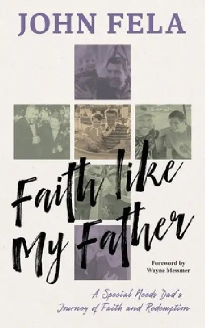 Faith like My Father: A Special Needs Dad's Journey of Faith and Redemption by John Fela
