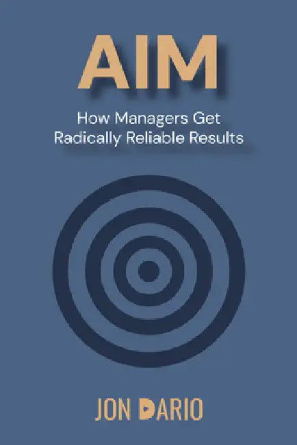 Aim: How Managers Get Radically Reliable Results by Jon Dario