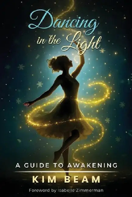Dancing in the Light: A Guide to Awakening by Kim Beam