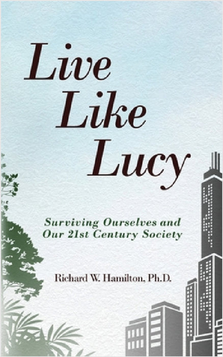Live Like Lucy: Surviving Ourselves and Our 21st Century Society by Richard W. Hamilton