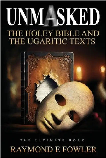 Unmasked: The Holey Bible and The Ugaritic Texts by Fowler, Raymond E.