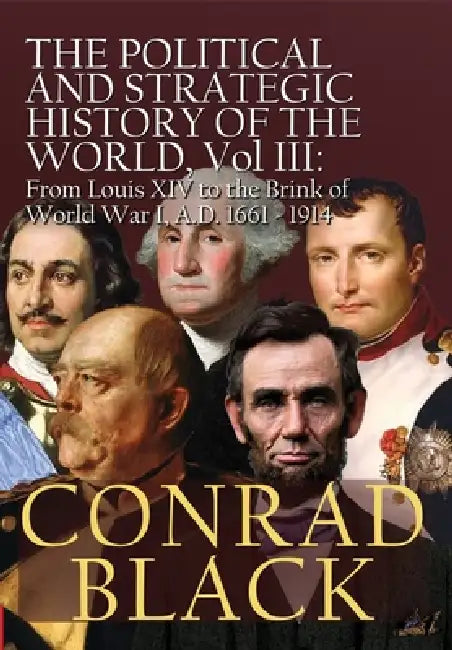 The Political and Strategic History of the World, Vol. III: Louis XIV to the Brink of World War I, A.D. 1661 - 1914 by Conrad Black