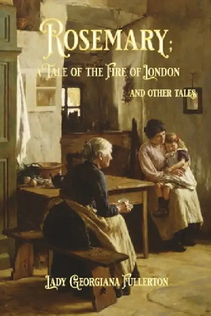 Rosemary: a Tale of the Fire of London and Other Tales: A Tale of the Fire of London and Other Tales by Lady Georgiana Fullerton