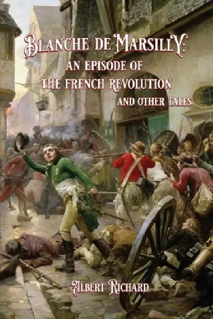 Blanche de Marsilly: an Episode of the French Revolution and Other Tales: an Episode of the French Revolution and Other Tales by Albert Richard