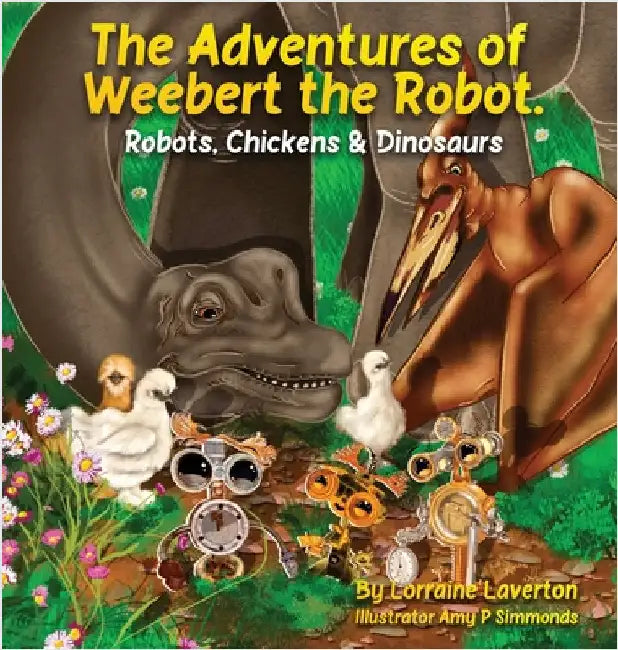 The Adventures of Weebert the Robot: Robots, Chickens and Dinosaurs! by Laverton, Lorraine