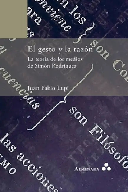 El gesto y la razón. La teoría de los medios de Simón Rodríguez by Juan Pablo Lupi