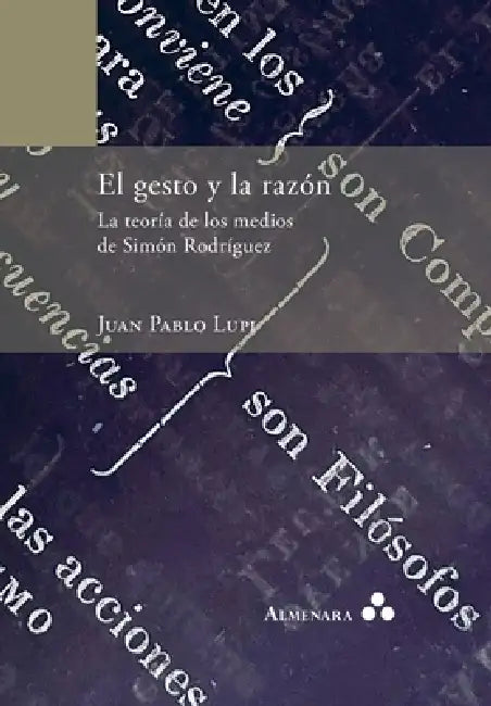 El gesto y la razón. La teoría de los medios de Simón Rodríguez by Juan Pablo Lupi