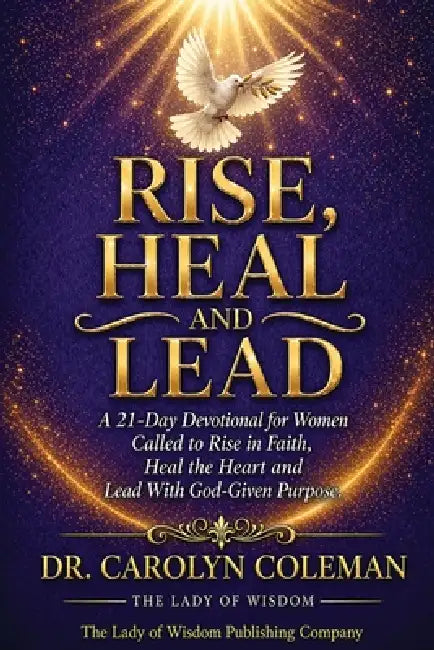 Rise, Heal and Lead: A 21-Day Devotional for Women Called to Rise in Faith, Heal the Heart and Lead With God-Given Purpose by Carolyn Coleman