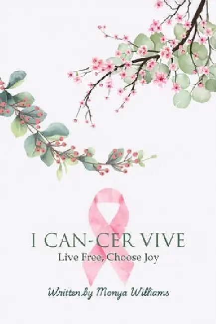 I Can-Cer Vive: Live Free, Choose Joy by Monya Williams