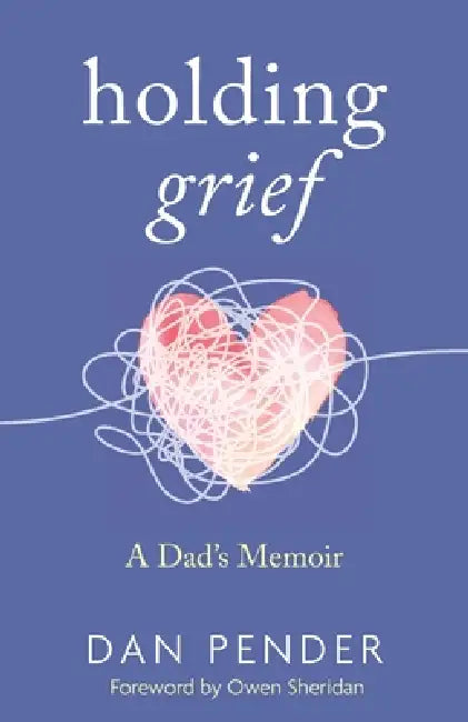 Holding Grief: A Dad's Memoir by Dan Pender, Owen Sheridan