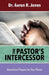 The Pastor's Intercessor by Aaron R. Jones