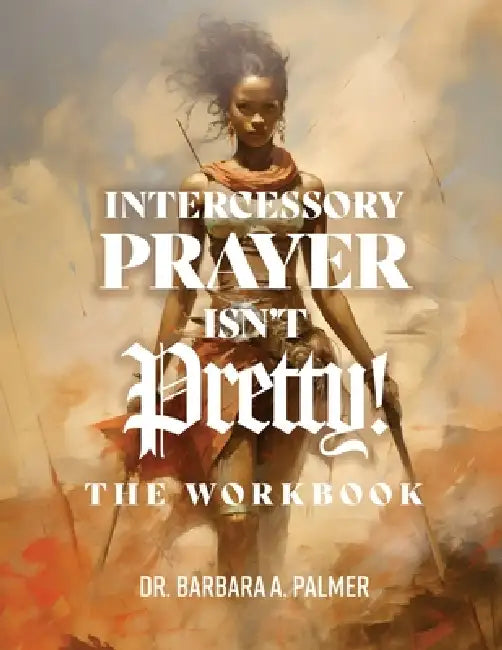 Intercessory Prayer Isn't Pretty WORKBOOK by Barbara A. Palmer